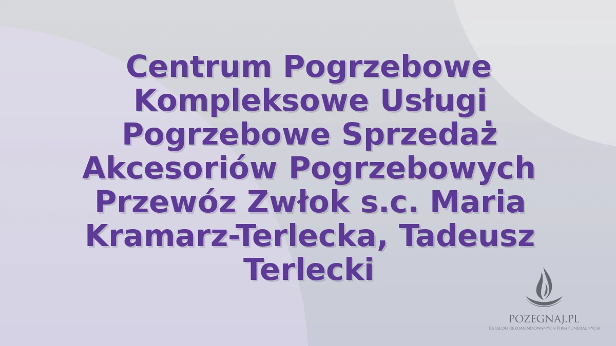 Centrum Pogrzebowe Kompleksowe Usługi Pogrzebowe Sprzedaż Akcesoriów Pogrzebowych Przewóz Zwłok s.c. Maria Kramarz-Terlecka, Tadeusz Terlecki