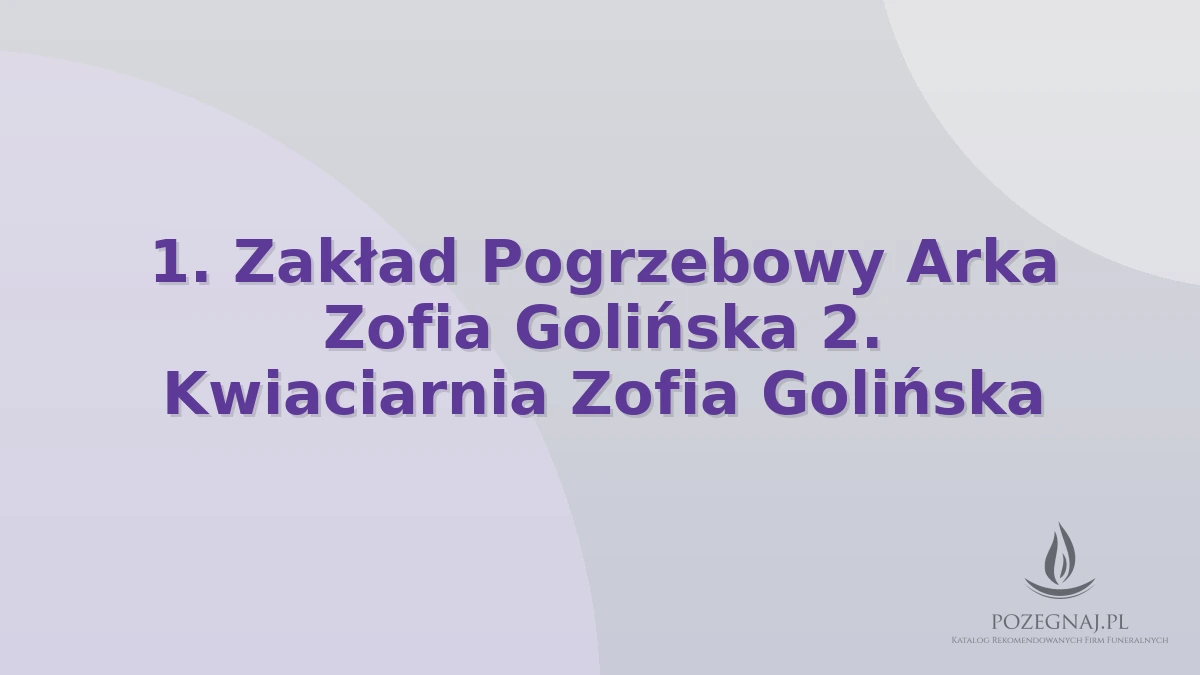 1. Zakład Pogrzebowy Arka Zofia Golińska 2. Kwiaciarnia Zofia Golińska