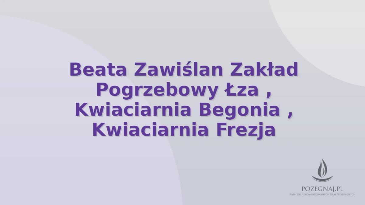 Beata Zawiślan Zakład Pogrzebowy Łza , Kwiaciarnia Begonia , Kwiaciarnia Frezja