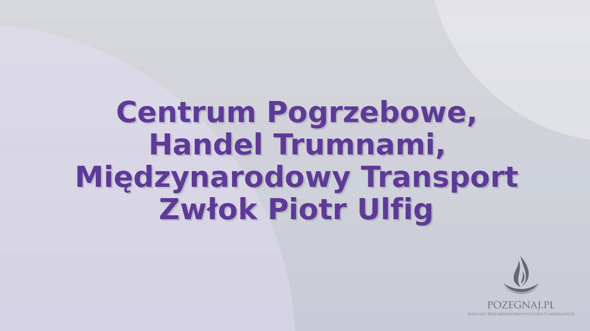 Centrum Pogrzebowe, Handel Trumnami, Międzynarodowy Transport Zwłok Piotr Ulfig