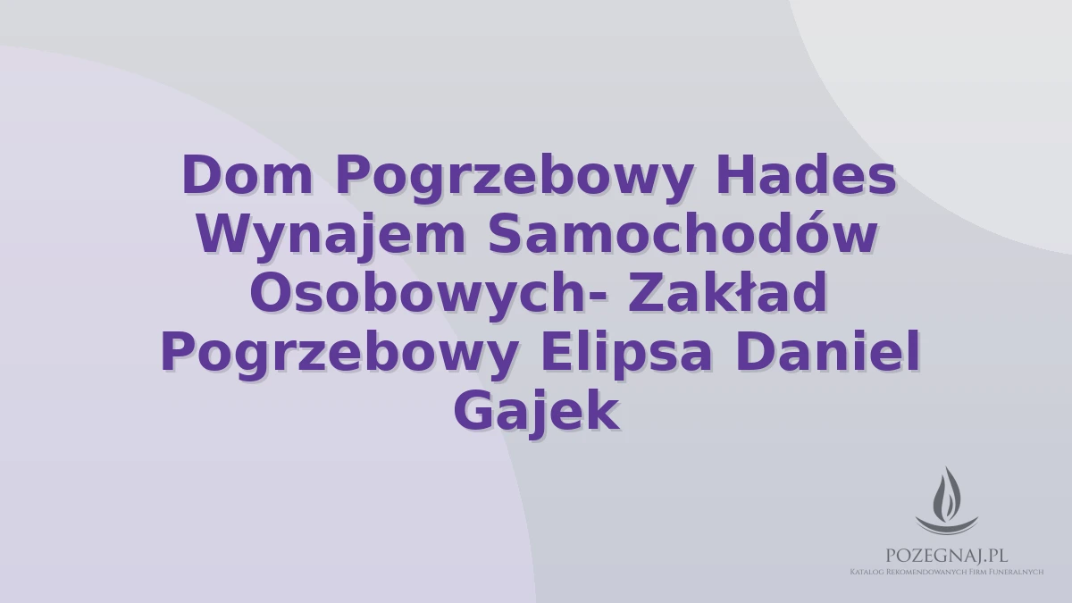 Dom Pogrzebowy Hades Wynajem Samochodów Osobowych- Zakład Pogrzebowy Elipsa Daniel Gajek