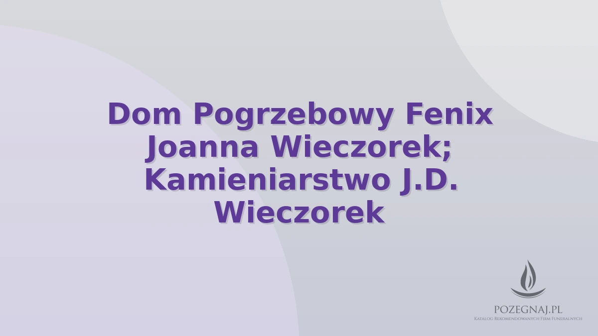 Dom Pogrzebowy Fenix Joanna Wieczorek; Kamieniarstwo J.D. Wieczorek