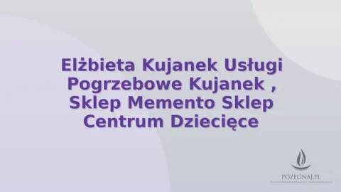 Elżbieta Kujanek Usługi Pogrzebowe Kujanek , Sklep Memento Sklep Centrum Dziecięce