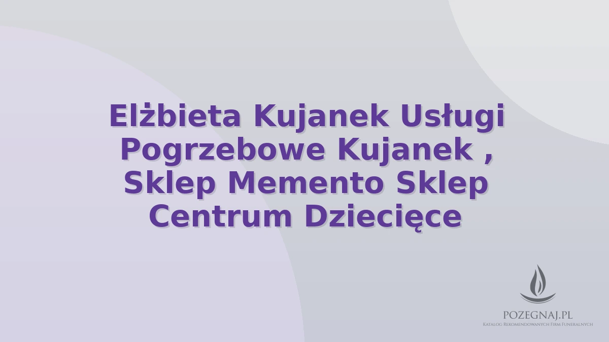 Elżbieta Kujanek Usługi Pogrzebowe Kujanek , Sklep Memento Sklep Centrum Dziecięce