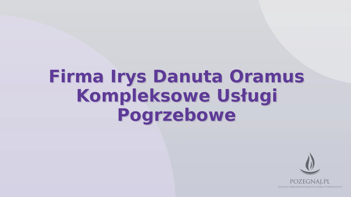 Firma Irys Danuta Oramus Kompleksowe Usługi Pogrzebowe