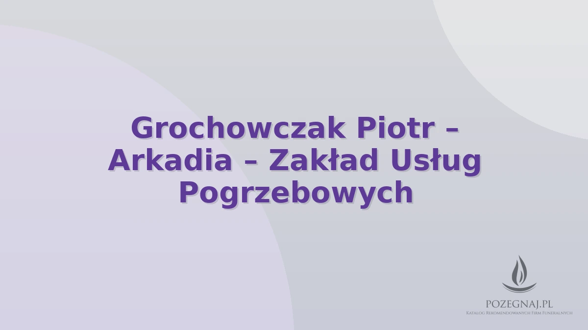 Grochowczak Piotr – Arkadia – Zakład Usług Pogrzebowych
