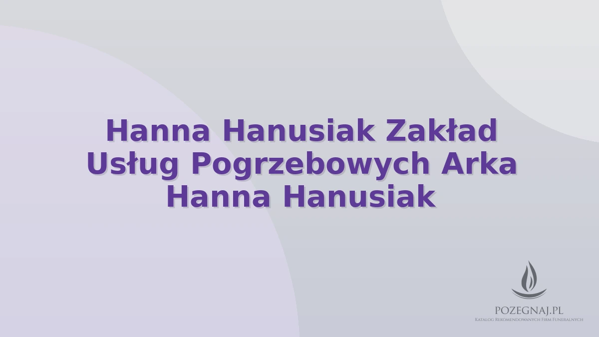 Hanna Hanusiak Zakład Usług Pogrzebowych Arka Hanna Hanusiak