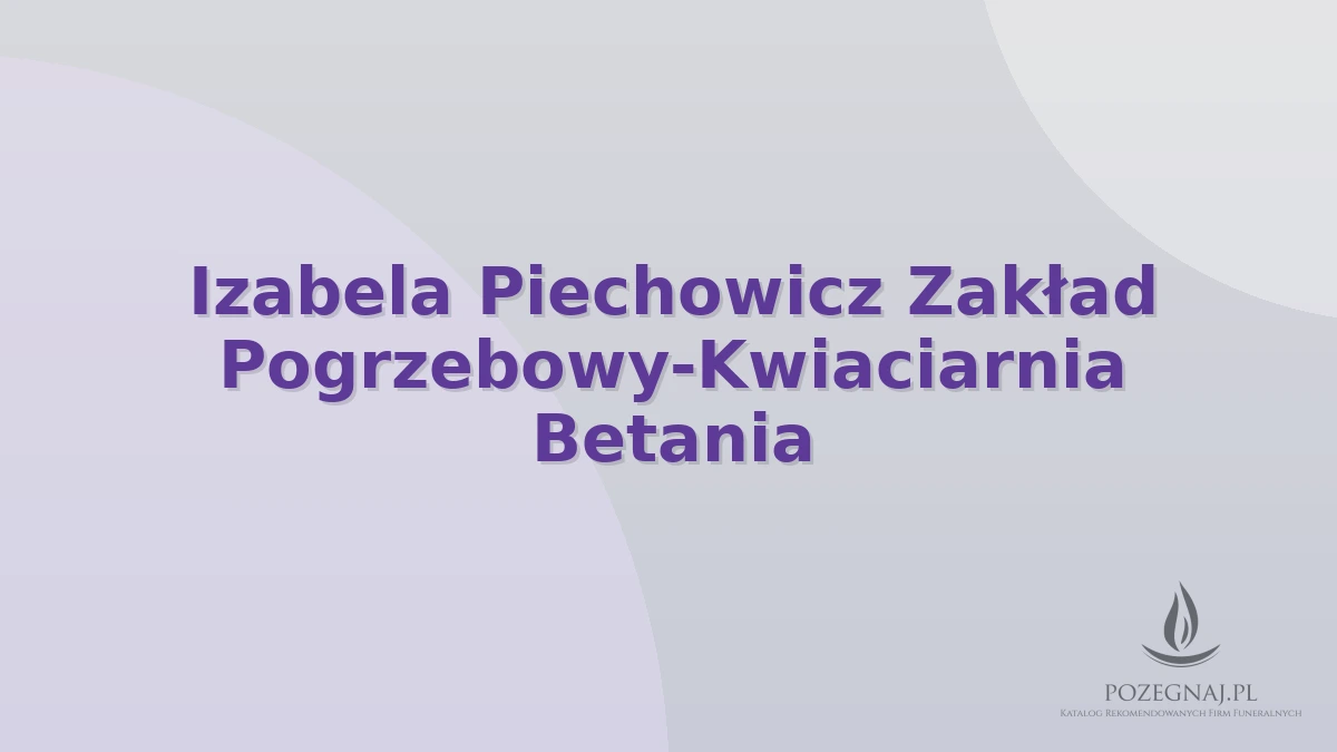 Izabela Piechowicz Zakład Pogrzebowy-Kwiaciarnia Betania