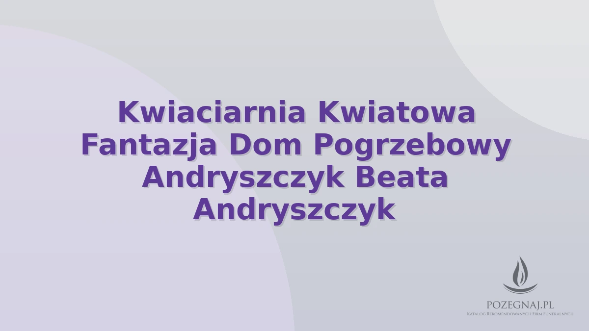 Kwiaciarnia Kwiatowa Fantazja Dom Pogrzebowy Andryszczyk Beata Andryszczyk
