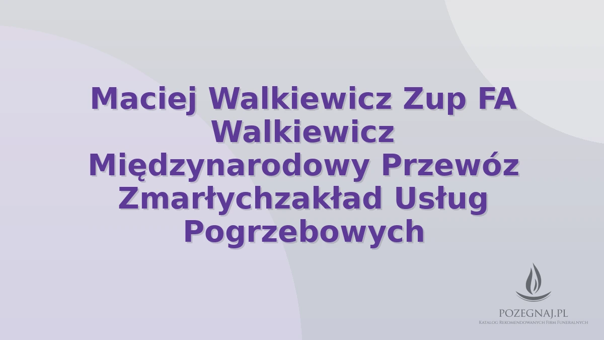 Maciej Walkiewicz Zup FA Walkiewicz Międzynarodowy Przewóz Zmarłychzakład Usług Pogrzebowych