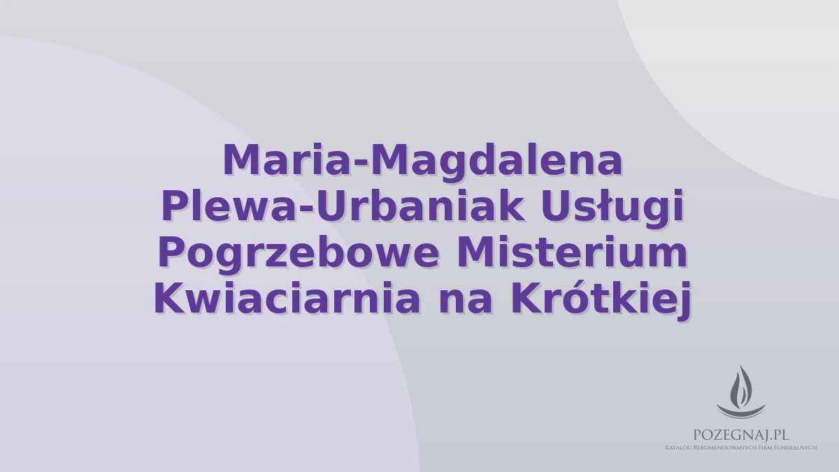 Maria-Magdalena Plewa-Urbaniak Usługi Pogrzebowe Misterium Kwiaciarnia na Krótkiej