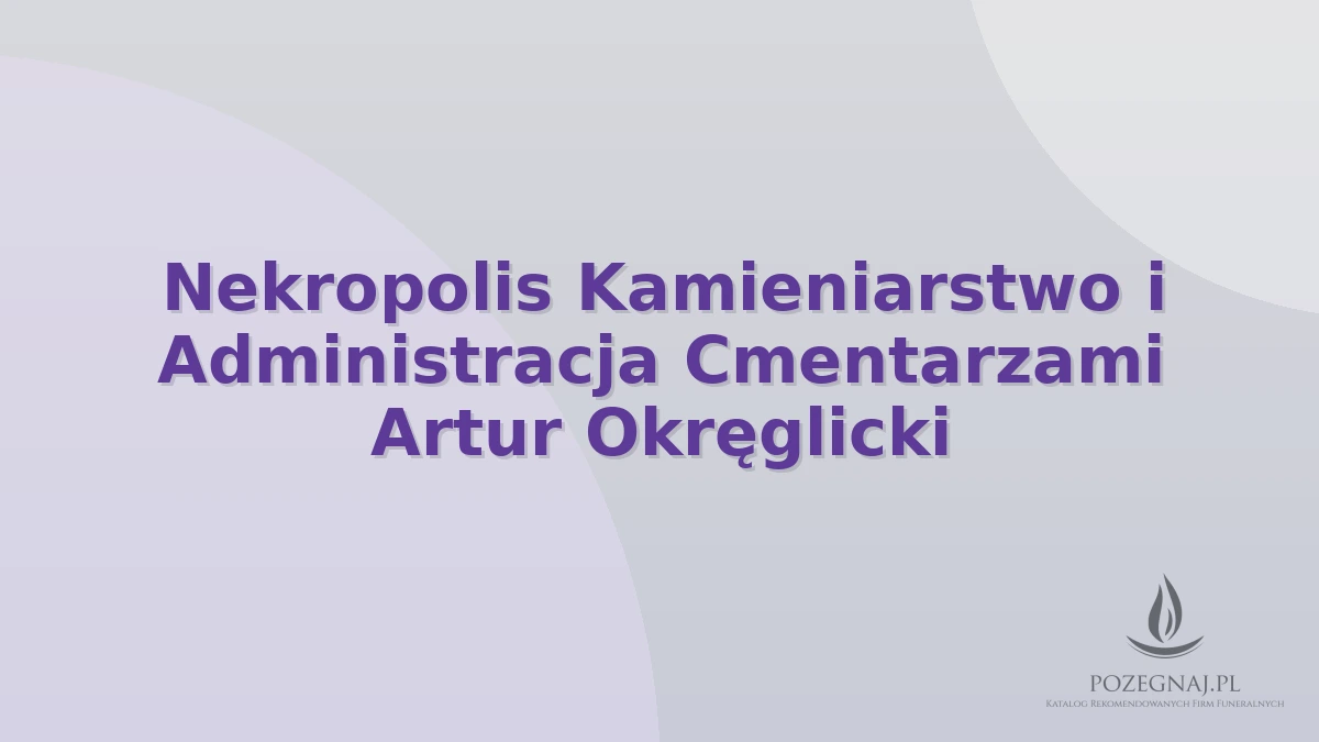 Nekropolis Kamieniarstwo i Administracja Cmentarzami Artur Okręglicki