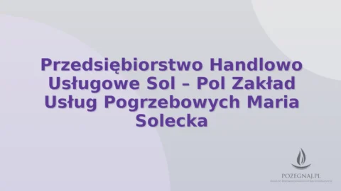Przedsiębiorstwo Handlowo Usługowe Sol – Pol Zakład Usług Pogrzebowych Maria Solecka