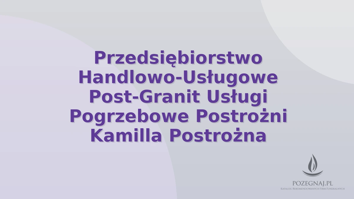 Przedsiębiorstwo Handlowo-Usługowe Post-Granit Usługi Pogrzebowe Postrożni Kamilla Postrożna