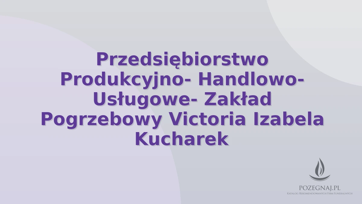 Przedsiębiorstwo Produkcyjno- Handlowo- Usługowe- Zakład Pogrzebowy Victoria Izabela Kucharek