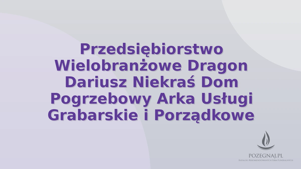 Przedsiębiorstwo Wielobranżowe Dragon Dariusz Niekraś Dom Pogrzebowy Arka Usługi Grabarskie i Porządkowe