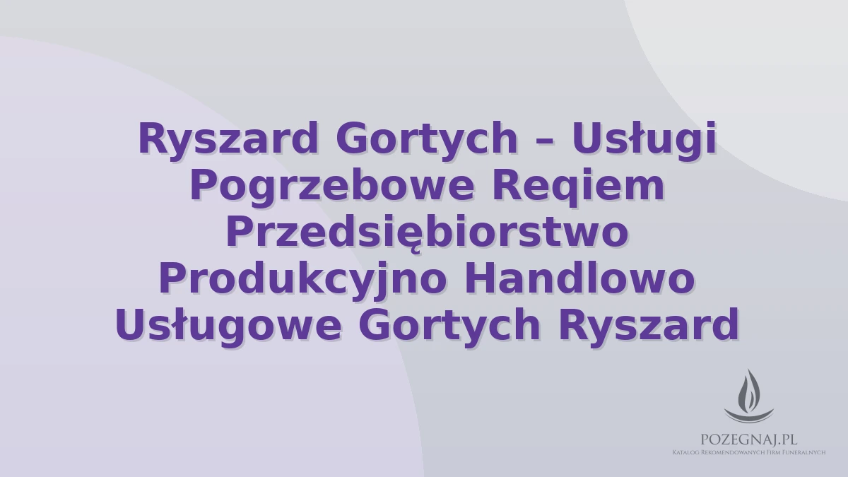 Ryszard Gortych – Usługi Pogrzebowe Reqiem Przedsiębiorstwo Produkcyjno Handlowo Usługowe Gortych Ryszard