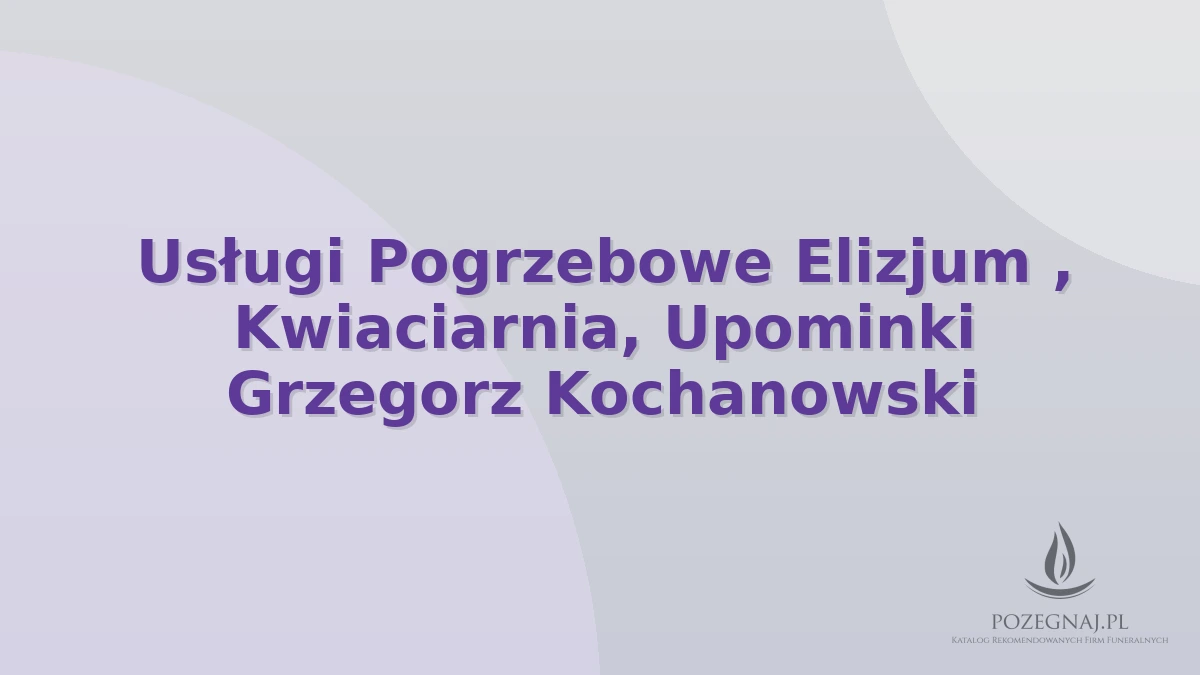 Usługi Pogrzebowe Elizjum , Kwiaciarnia, Upominki Grzegorz Kochanowski