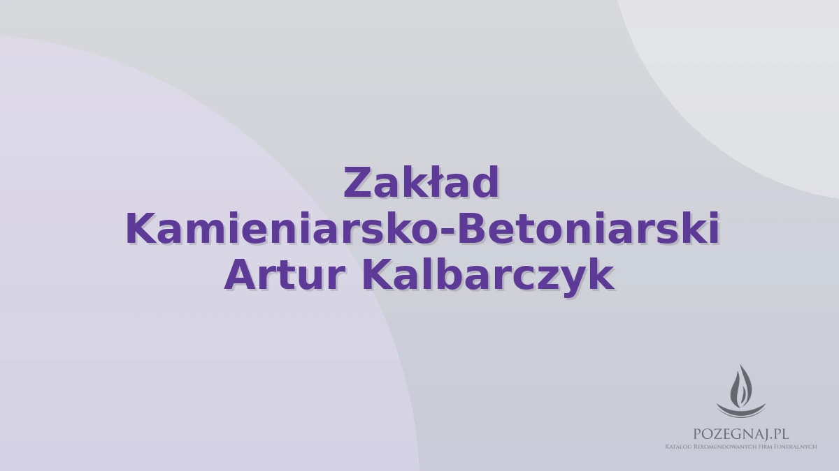 Zakład Kamieniarsko-Betoniarski Artur Kalbarczyk