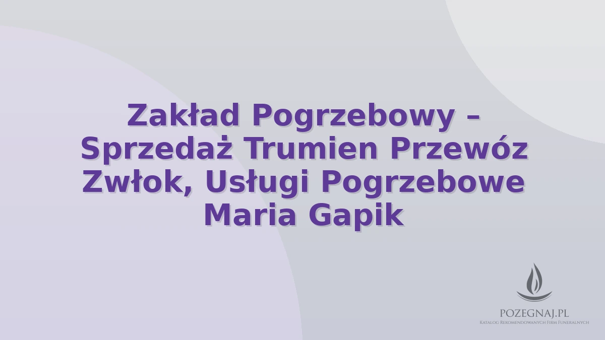 Zakład Pogrzebowy – Sprzedaż Trumien Przewóz Zwłok, Usługi Pogrzebowe Maria Gapik