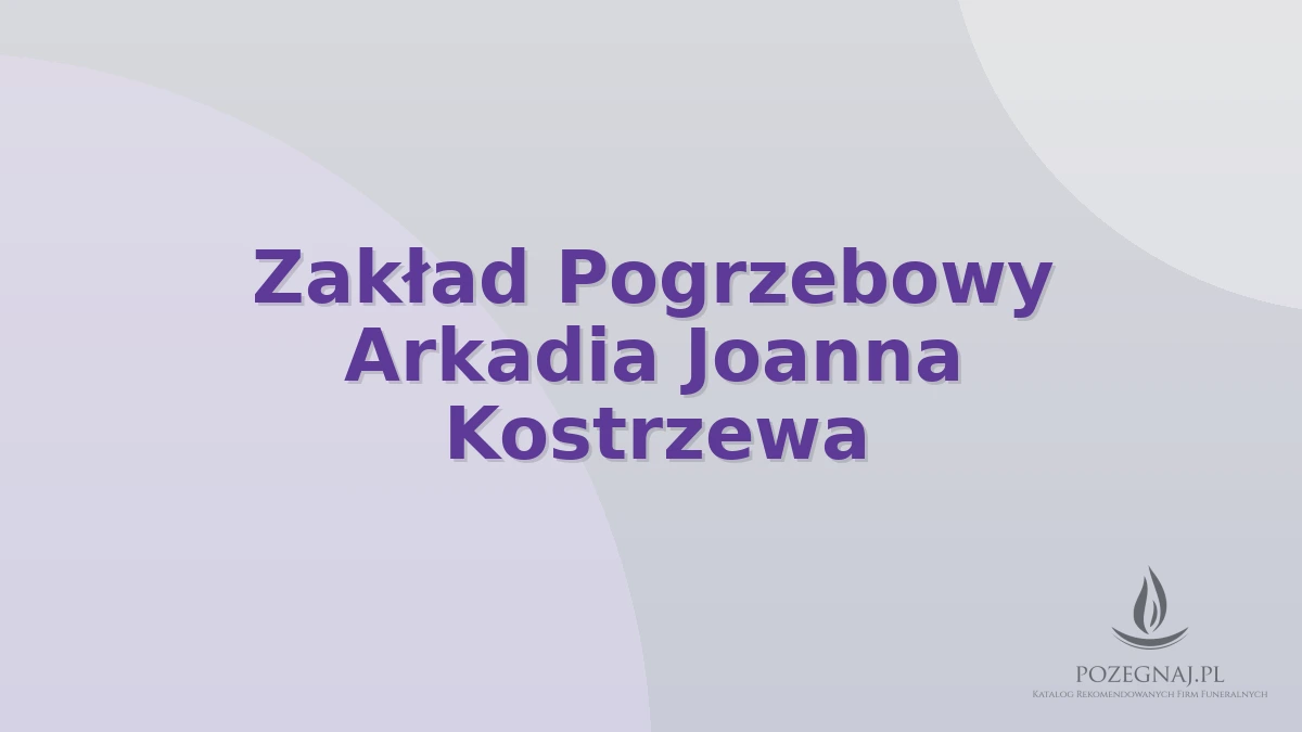 Zakład Pogrzebowy Arkadia Joanna Kostrzewa
