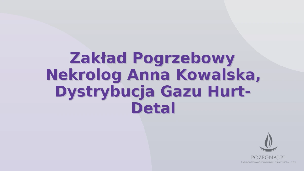 Zakład Pogrzebowy Nekrolog Anna Kowalska, Dystrybucja Gazu Hurt- Detal