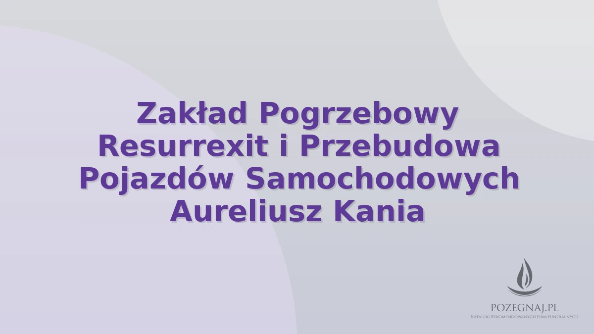 Zakład Pogrzebowy Resurrexit i Przebudowa Pojazdów Samochodowych Aureliusz Kania