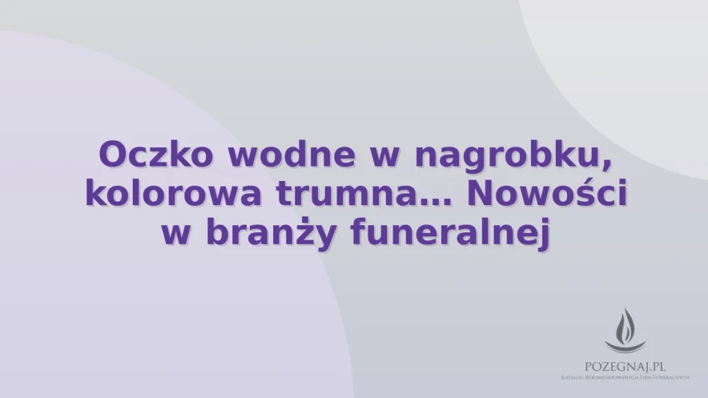 Oczko wodne w nagrobku, kolorowa trumna… Nowości w branży funeralnej