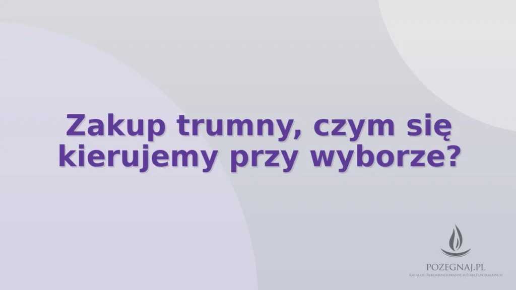 Zakup trumny, czym się kierujemy przy wyborze?