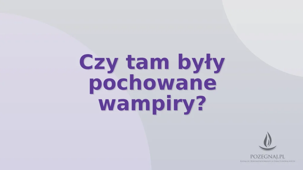 Czy tam były pochowane wampiry?