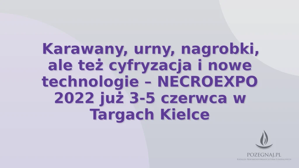 Karawany, urny, nagrobki, ale też cyfryzacja i nowe technologie – NECROEXPO 2022 już 3-5 czerwca w Targach Kielce